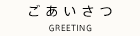 ごあいさつ GREETING